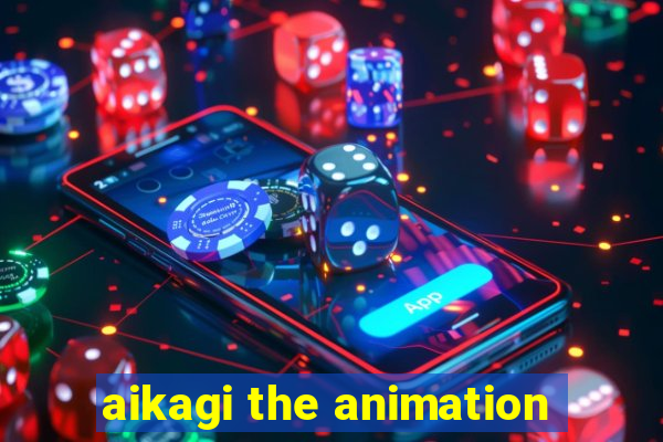 aikagi the animation