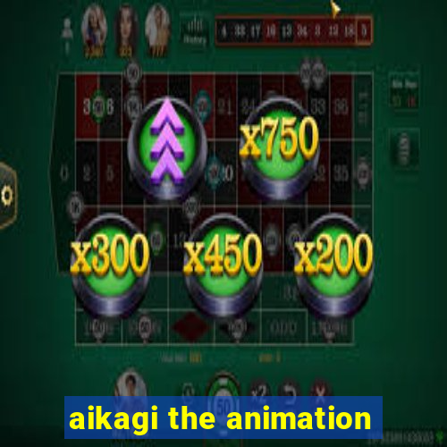 aikagi the animation