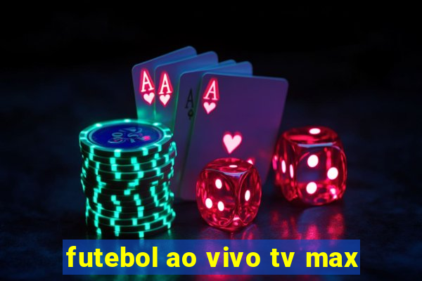 futebol ao vivo tv max