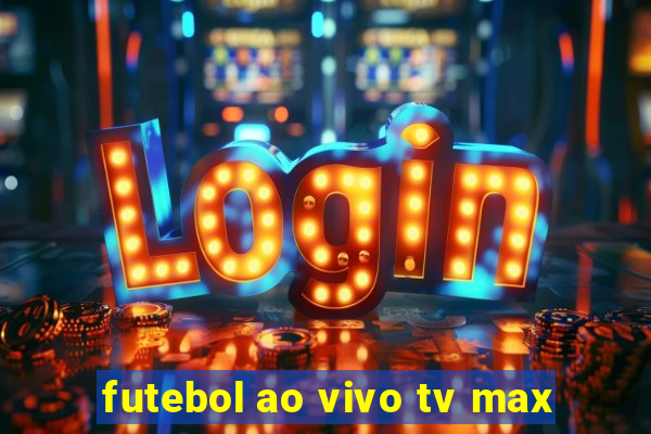 futebol ao vivo tv max