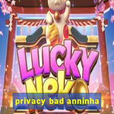 privacy bad anninha