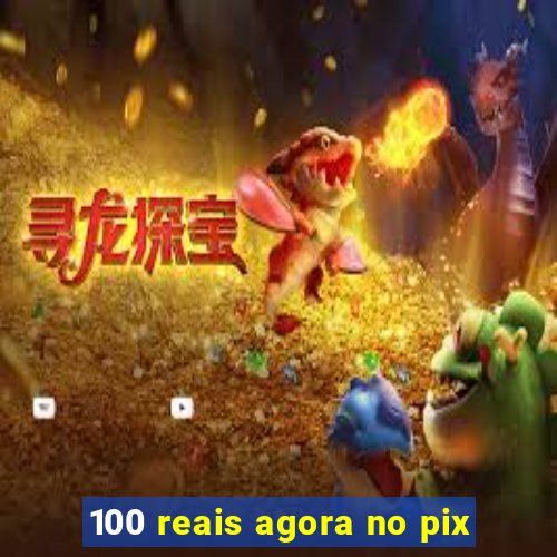 100 reais agora no pix