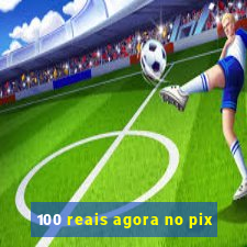 100 reais agora no pix