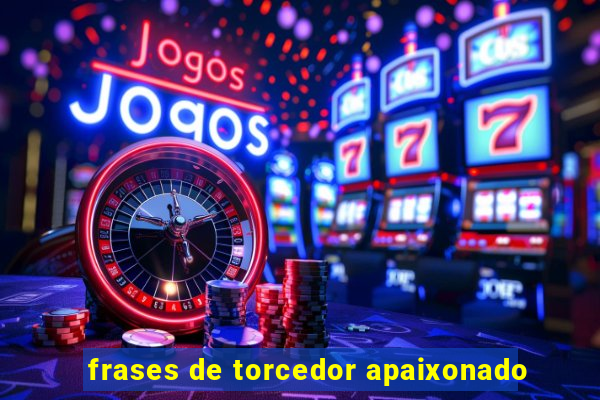 frases de torcedor apaixonado