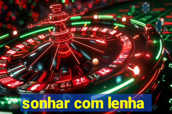 sonhar com lenha