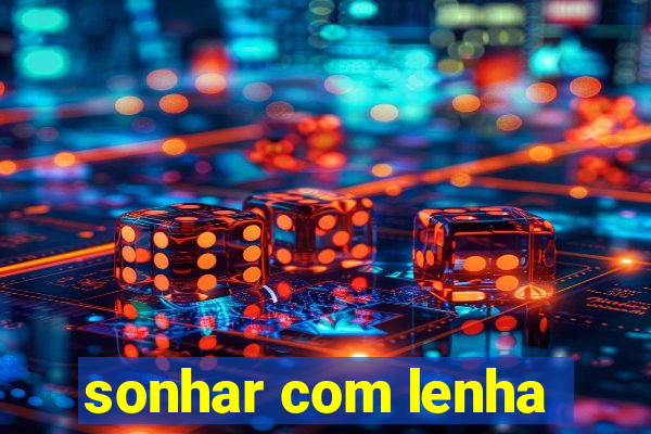 sonhar com lenha