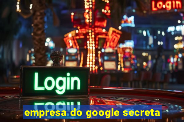 empresa do google secreta