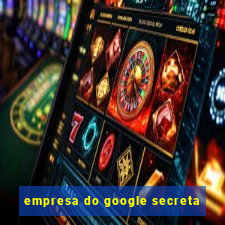 empresa do google secreta