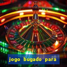 jogo bugado para ganhar dinheiro