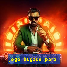 jogo bugado para ganhar dinheiro