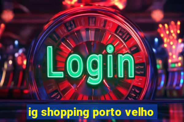 ig shopping porto velho