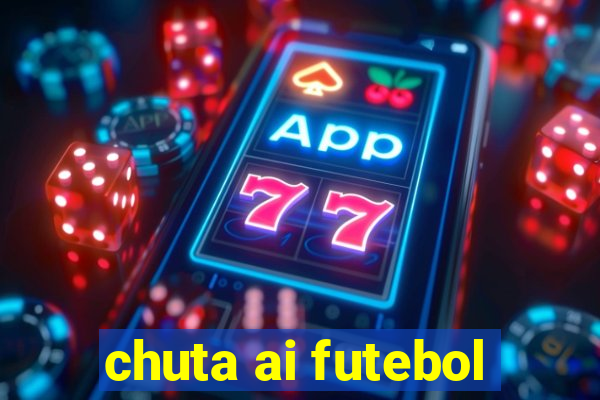 chuta ai futebol