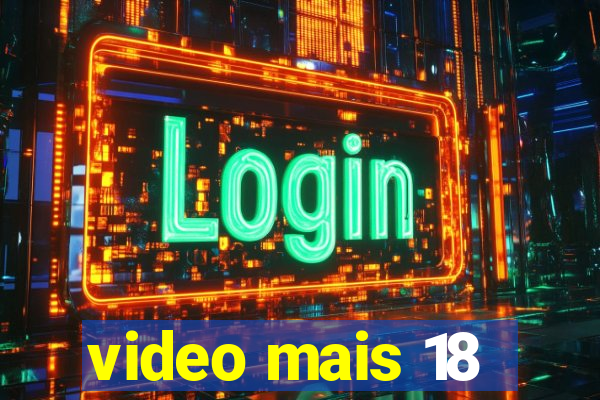 video mais 18