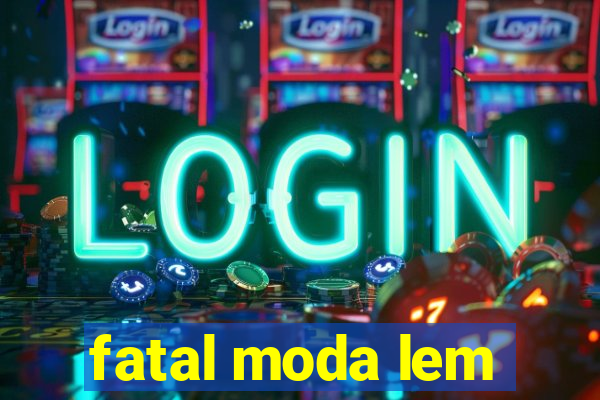 fatal moda lem