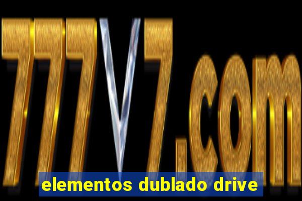 elementos dublado drive