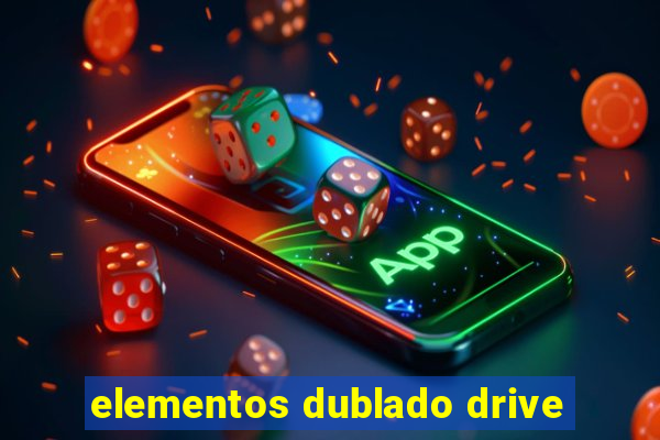 elementos dublado drive