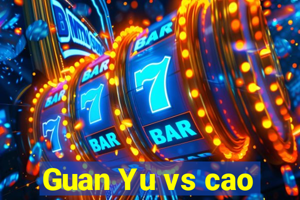 Guan Yu vs cao