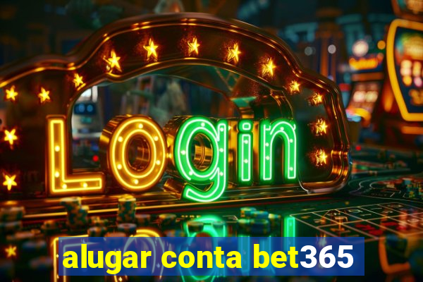 alugar conta bet365