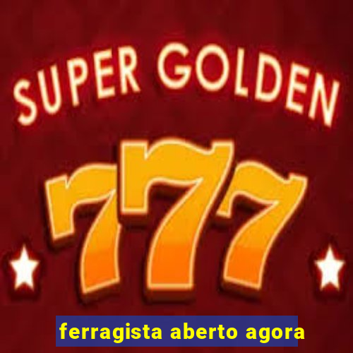 ferragista aberto agora