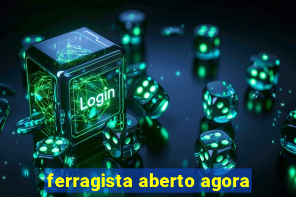 ferragista aberto agora