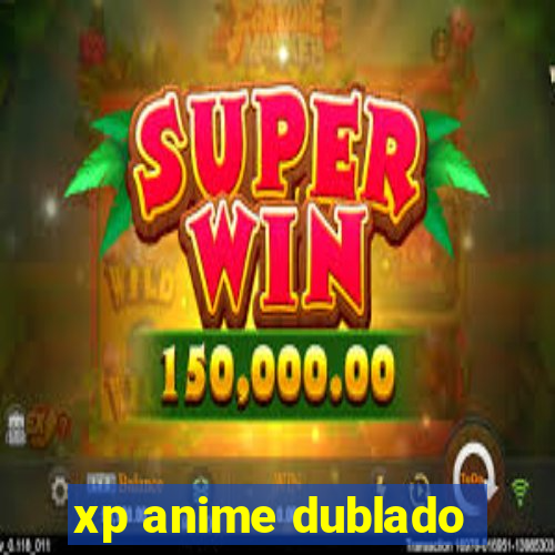 xp anime dublado