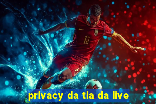 privacy da tia da live