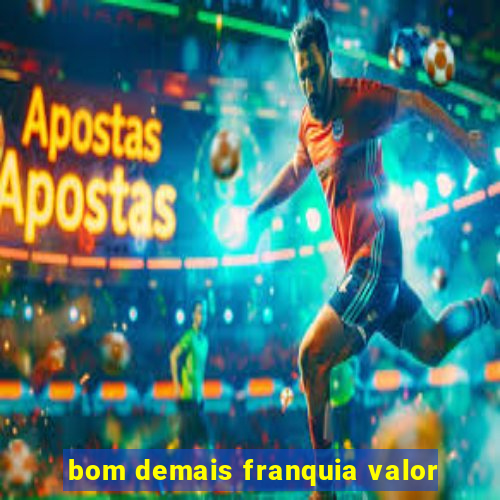 bom demais franquia valor