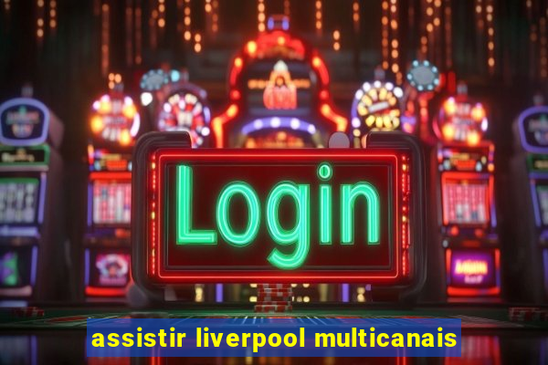 assistir liverpool multicanais