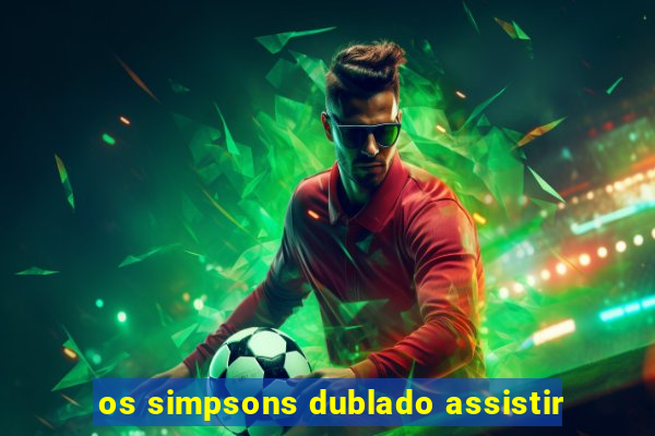 os simpsons dublado assistir