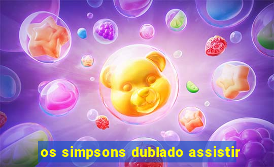 os simpsons dublado assistir