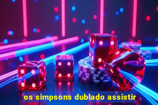 os simpsons dublado assistir