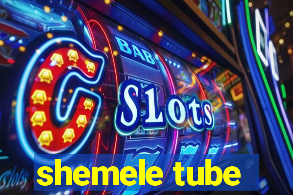 shemele tube