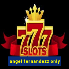 angel fernandezz only