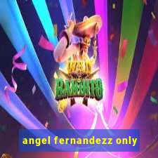 angel fernandezz only