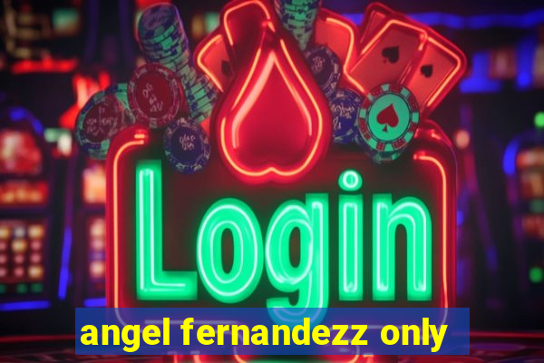 angel fernandezz only