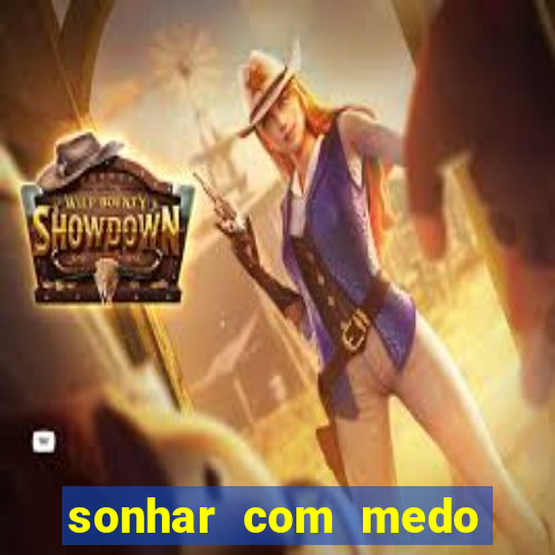 sonhar com medo jogo do bicho