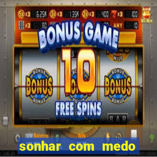 sonhar com medo jogo do bicho