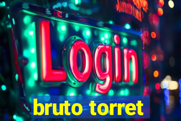 bruto torret