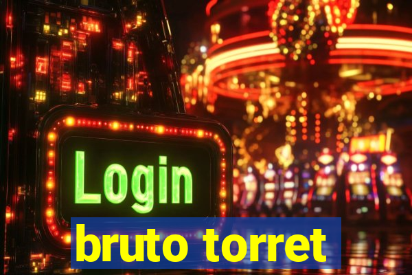 bruto torret