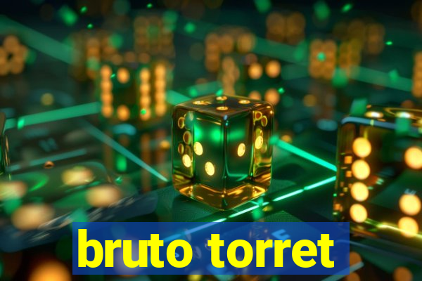 bruto torret