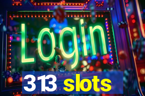 313 slots