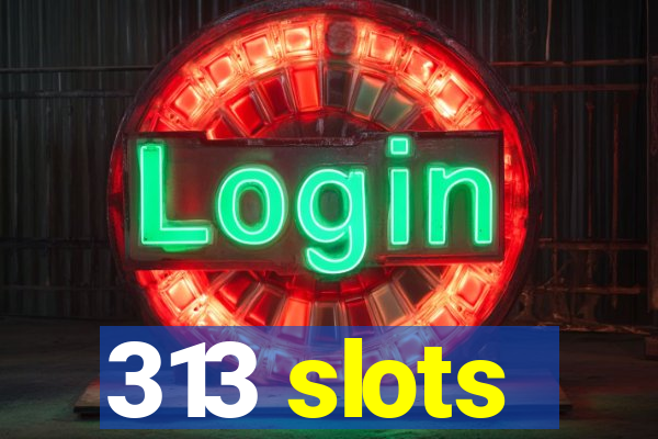 313 slots