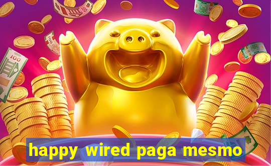 happy wired paga mesmo