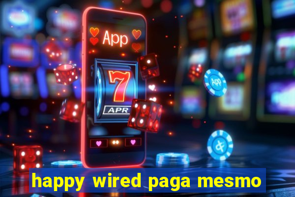 happy wired paga mesmo