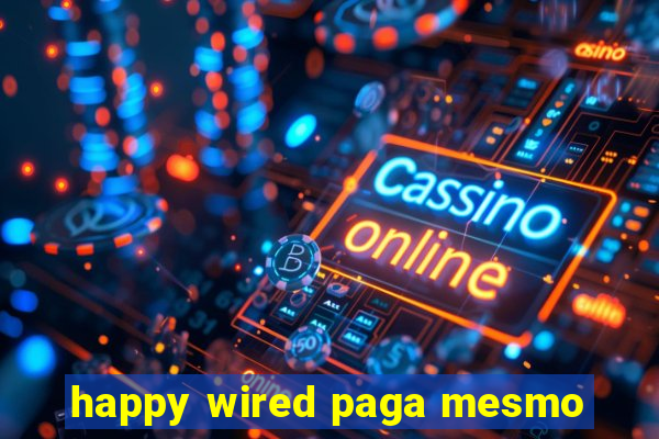 happy wired paga mesmo