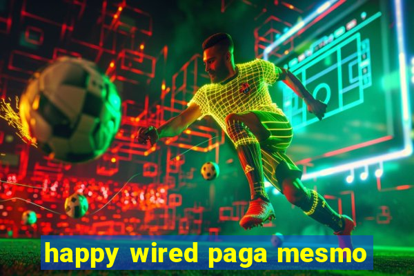 happy wired paga mesmo