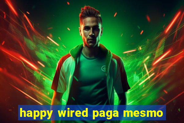 happy wired paga mesmo