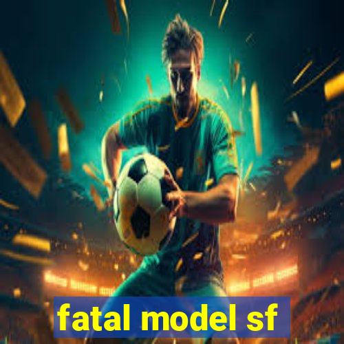 fatal model sf