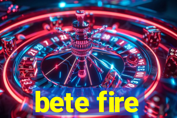 bete fire