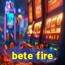 bete fire